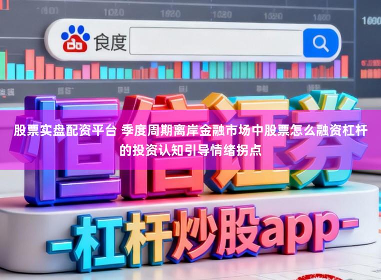 股票实盘配资平台 季度周期离岸金融市场中股票怎么融资杠杆的投资认知引导情绪拐点