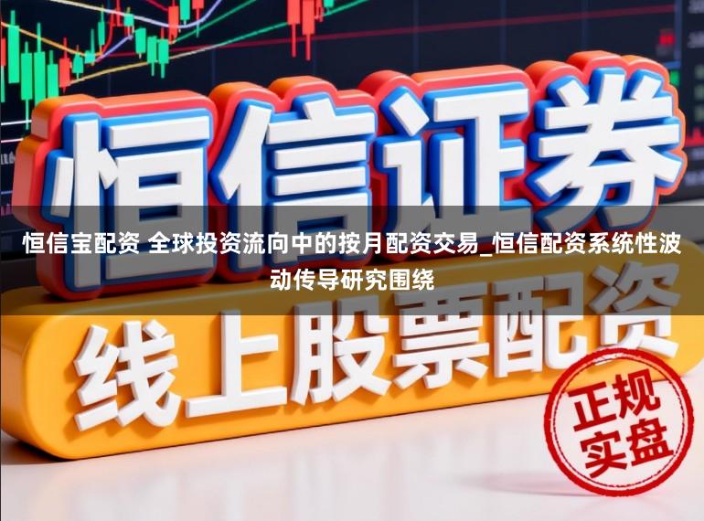恒信宝配资 全球投资流向中的按月配资交易_恒信配资系统性波动传导研究围绕