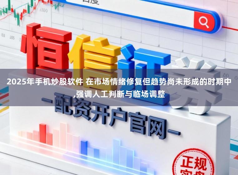 2025年手机炒股软件 在市场情绪修复但趋势尚未形成的时期中,强调人工判断与临场调整