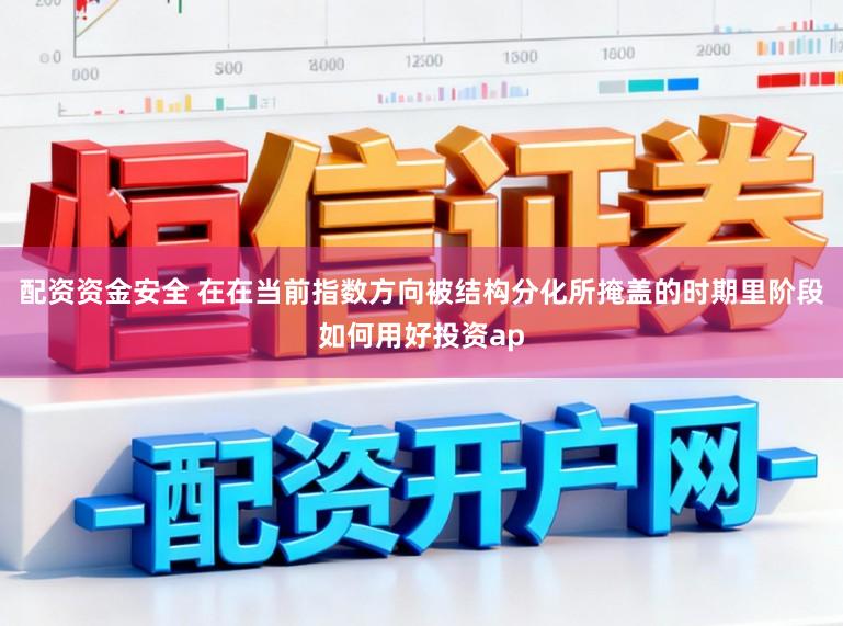 配资资金安全 在在当前指数方向被结构分化所掩盖的时期里阶段如何用好投资ap
