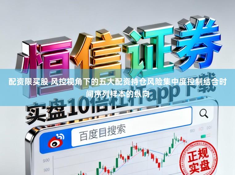 配资限买股 风控视角下的五大配资持仓风险集中度控制结合时间序列样本的纵向