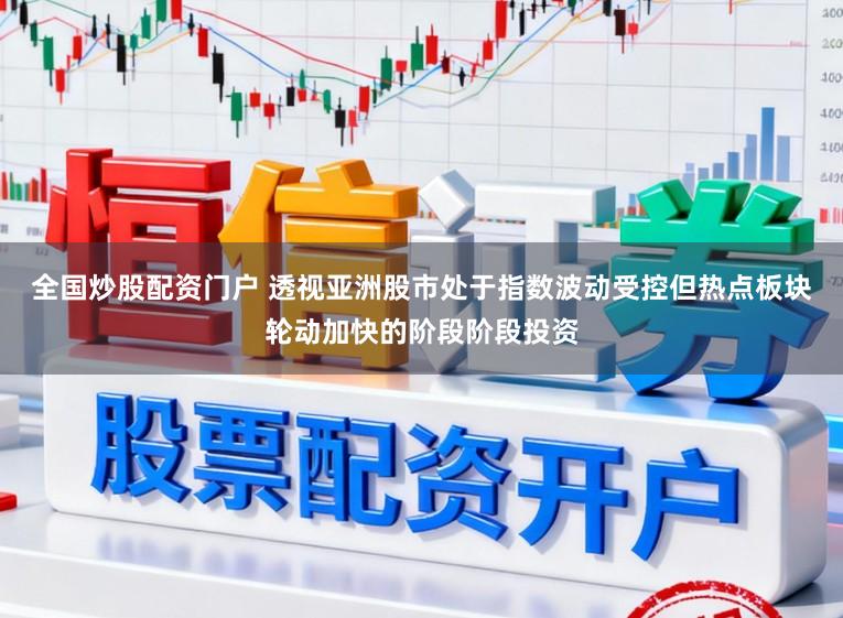 全国炒股配资门户 透视亚洲股市处于指数波动受控但热点板块轮动加快的阶段阶段投资