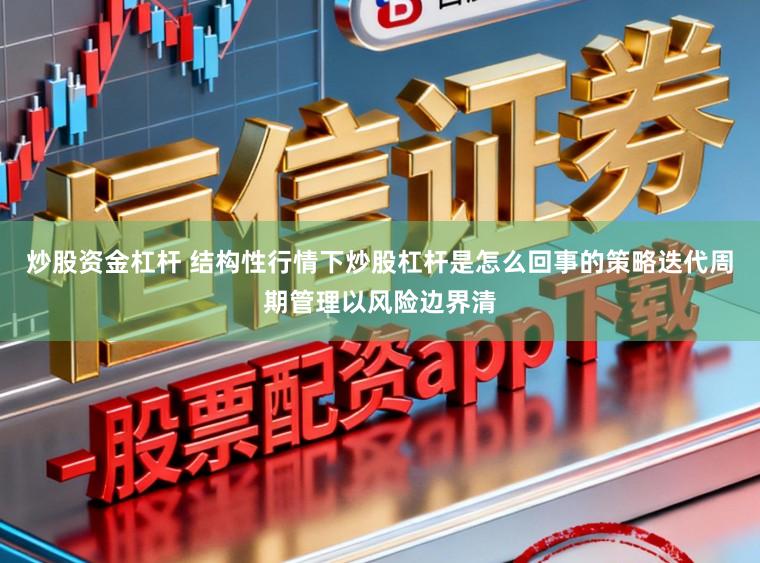炒股资金杠杆 结构性行情下炒股杠杆是怎么回事的策略迭代周期管理以风险边界清