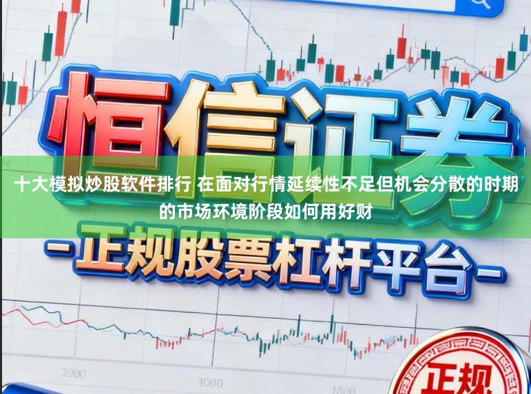 十大模拟炒股软件排行 在面对行情延续性不足但机会分散的时期的市场环境阶段如何用好财