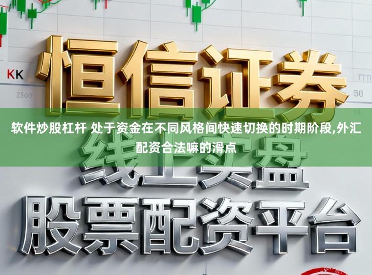 软件炒股杠杆 处于资金在不同风格间快速切换的时期阶段,外汇配资合法嘛的滑点