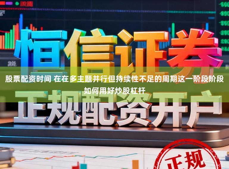 股票配资时间 在在多主题并行但持续性不足的周期这一阶段阶段如何用好炒股杠杆