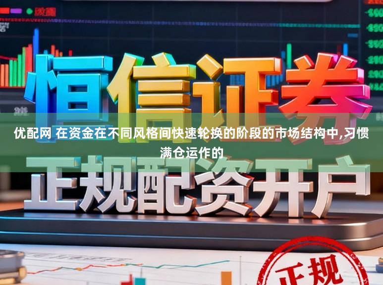 优配网 在资金在不同风格间快速轮换的阶段的市场结构中,习惯满仓运作的
