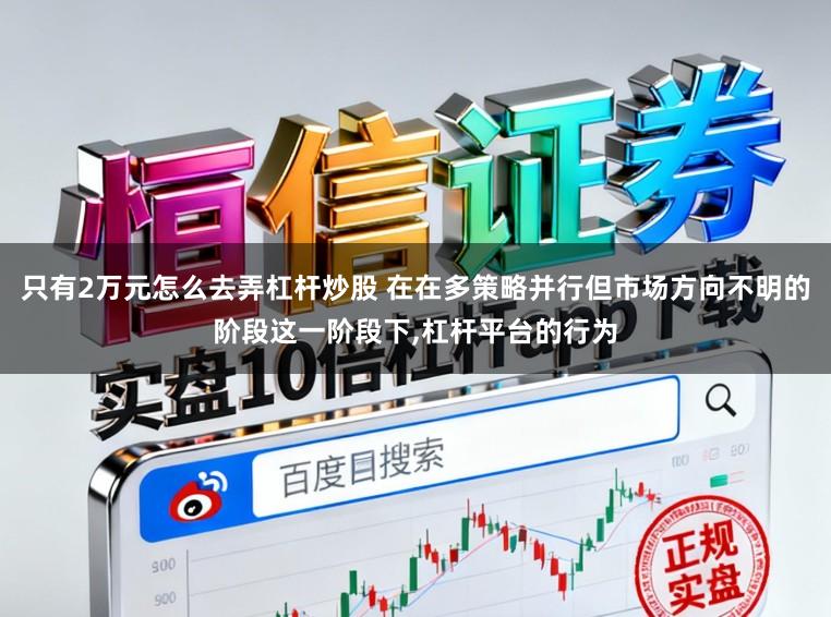 只有2万元怎么去弄杠杆炒股 在在多策略并行但市场方向不明的阶段这一阶段下,杠杆平台的行为