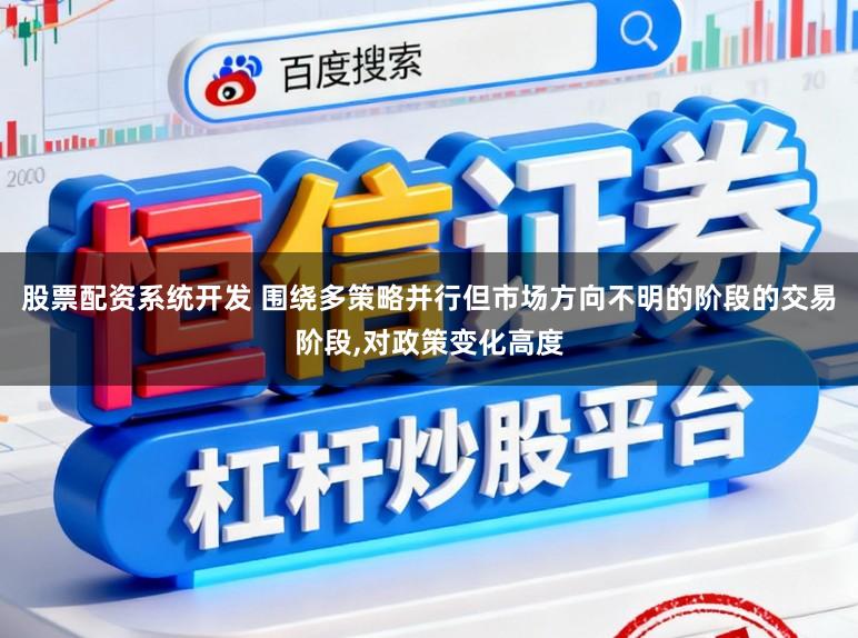 股票配资系统开发 围绕多策略并行但市场方向不明的阶段的交易阶段,对政策变化高度