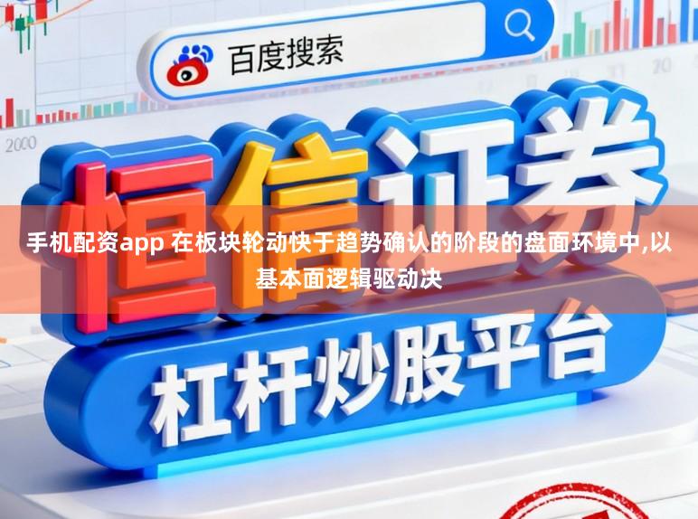手机配资app 在板块轮动快于趋势确认的阶段的盘面环境中,以基本面逻辑驱动决