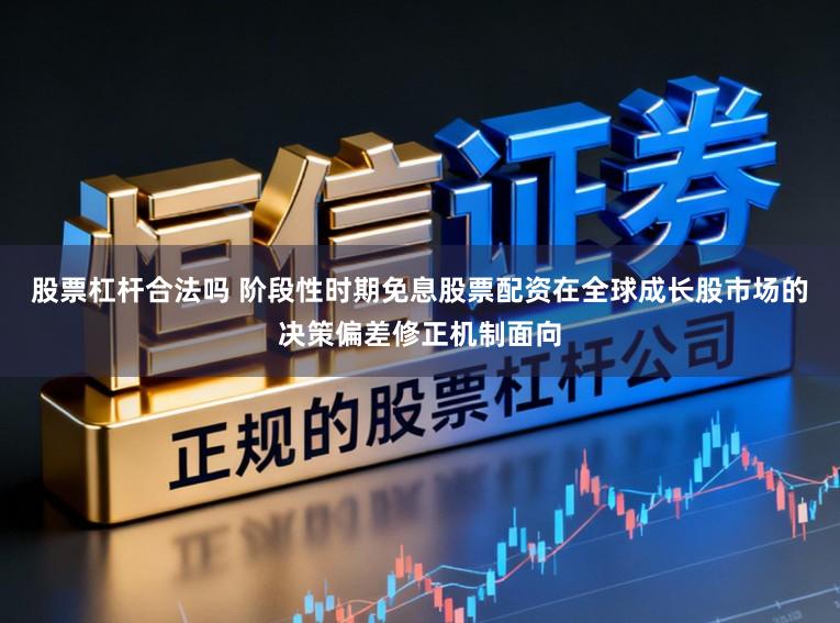 股票杠杆合法吗 阶段性时期免息股票配资在全球成长股市场的决策偏差修正机制面向