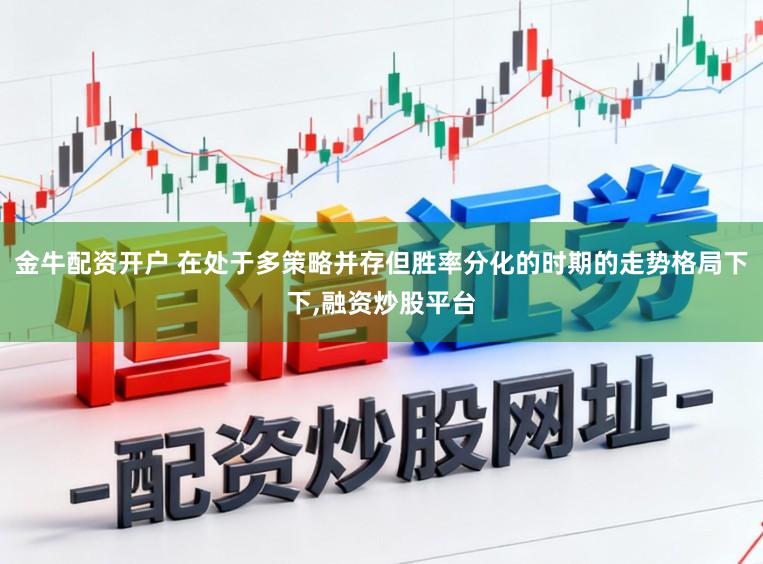 金牛配资开户 在处于多策略并存但胜率分化的时期的走势格局下下,融资炒股平台