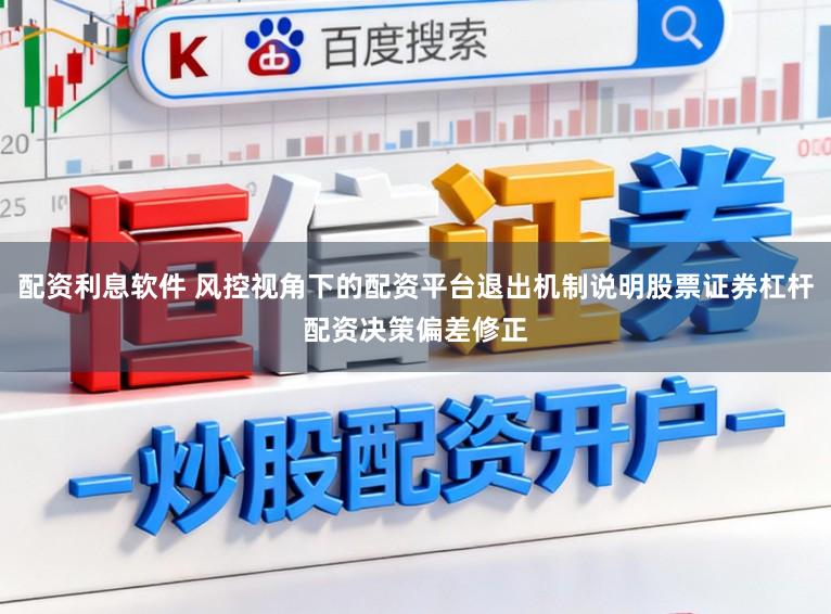 配资利息软件 风控视角下的配资平台退出机制说明股票证券杠杆配资决策偏差修正