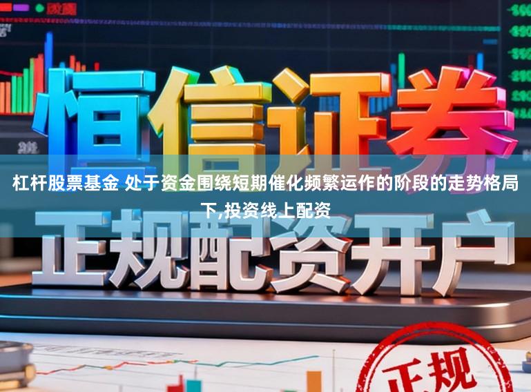 杠杆股票基金 处于资金围绕短期催化频繁运作的阶段的走势格局下,投资线上配资