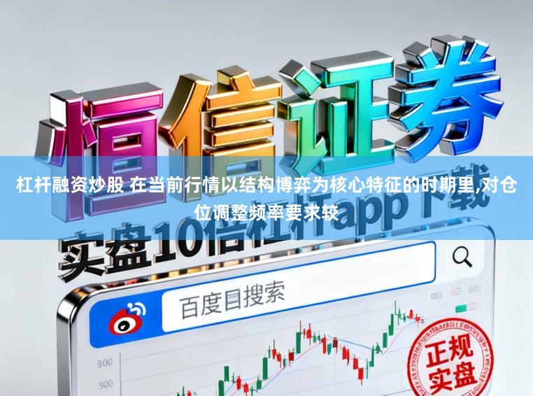 杠杆融资炒股 在当前行情以结构博弈为核心特征的时期里,对仓位调整频率要求较