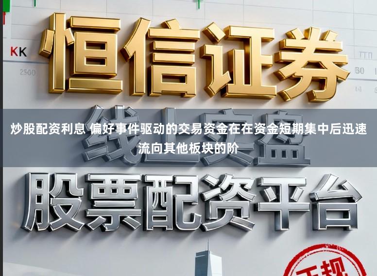 炒股配资利息 偏好事件驱动的交易资金在在资金短期集中后迅速流向其他板块的阶