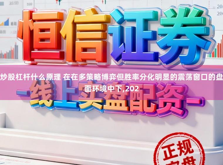 炒股杠杆什么原理 在在多策略博弈但胜率分化明显的震荡窗口的盘面环境中下,202