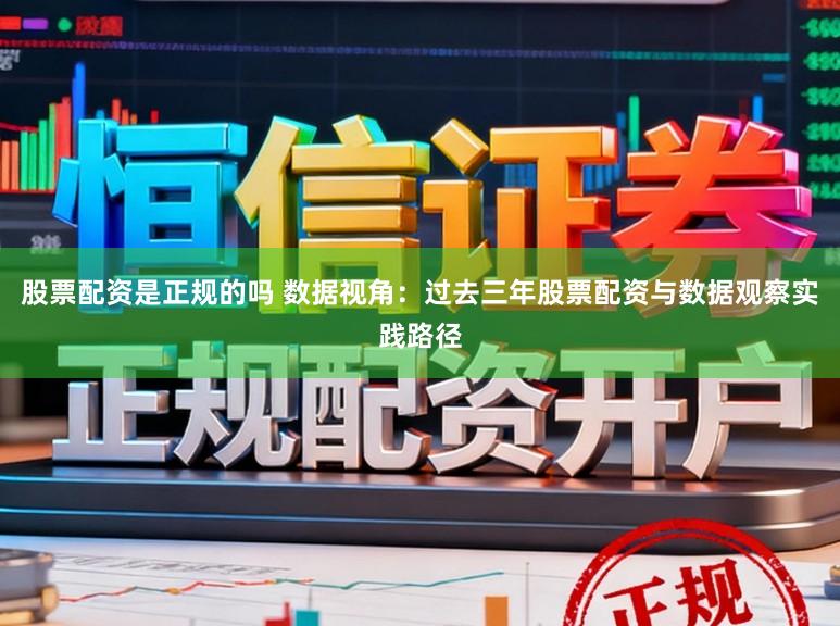 股票配资是正规的吗 数据视角：过去三年股票配资与数据观察实践路径