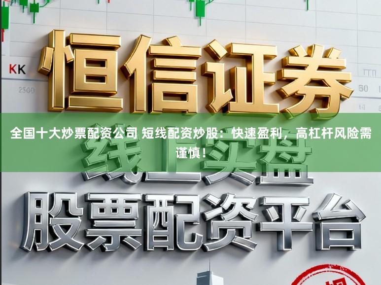 全国十大炒票配资公司 短线配资炒股：快速盈利，高杠杆风险需谨慎！