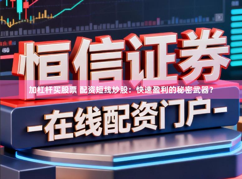 加杠杆买股票 配资短线炒股：快速盈利的秘密武器？