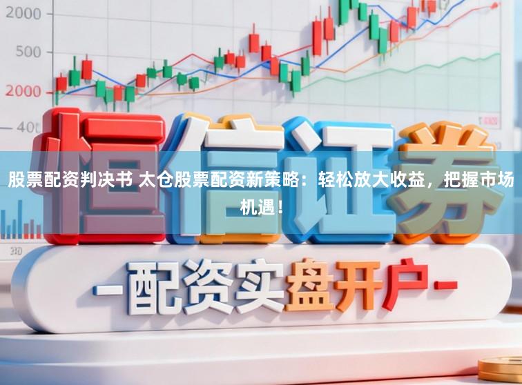 股票配资判决书 太仓股票配资新策略：轻松放大收益，把握市场机遇！