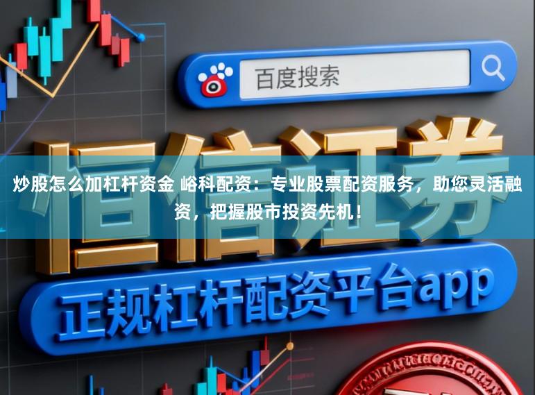 炒股怎么加杠杆资金 峪科配资：专业股票配资服务，助您灵活融资，把握股市投资先机！