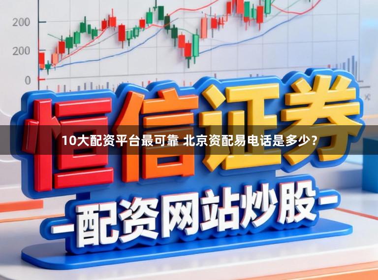 10大配资平台最可靠 北京资配易电话是多少？