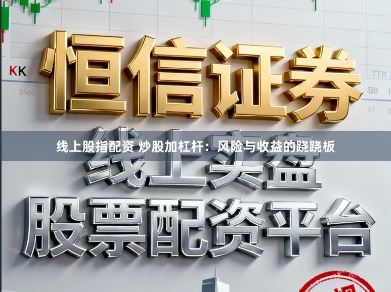 线上股指配资 炒股加杠杆：风险与收益的跷跷板
