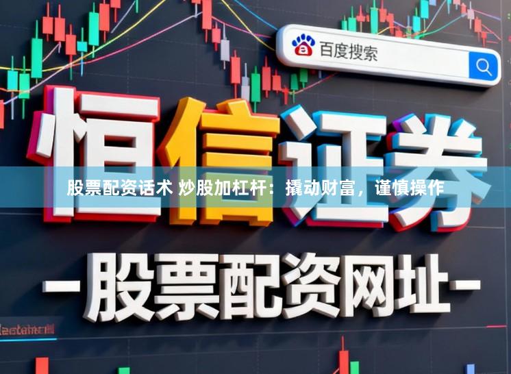 股票配资话术 炒股加杠杆：撬动财富，谨慎操作