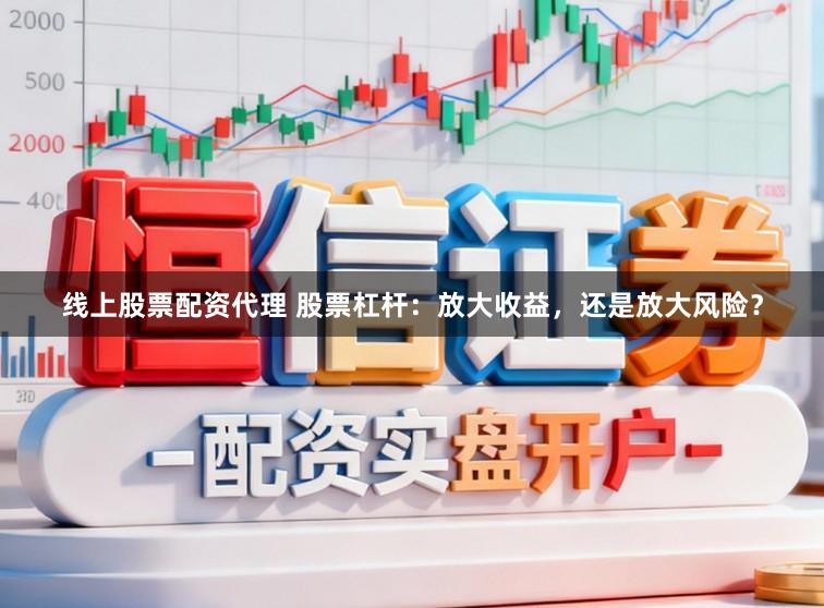 线上股票配资代理 股票杠杆：放大收益，还是放大风险？