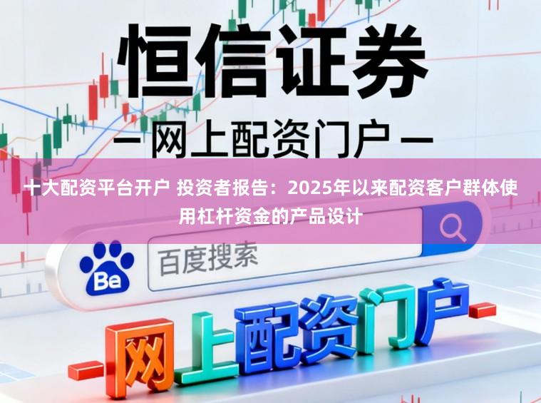 十大配资平台开户 投资者报告：2025年以来配资客户群体使用杠杆资金的产品设计