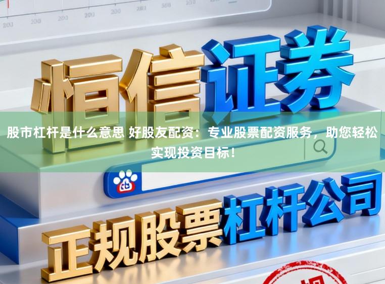 股市杠杆是什么意思 好股友配资：专业股票配资服务，助您轻松实现投资目标！