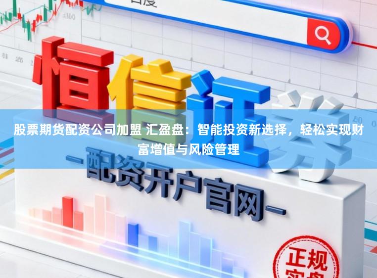 股票期货配资公司加盟 汇盈盘：智能投资新选择，轻松实现财富增值与风险管理