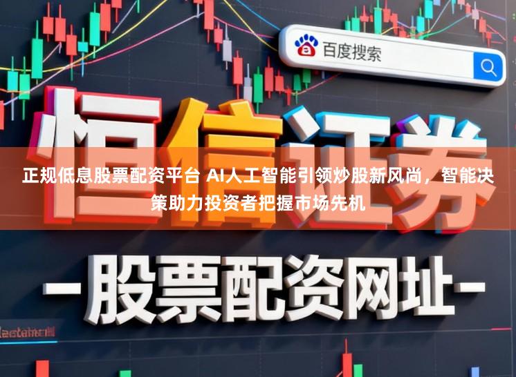 正规低息股票配资平台 AI人工智能引领炒股新风尚，智能决策助力投资者把握市场先机