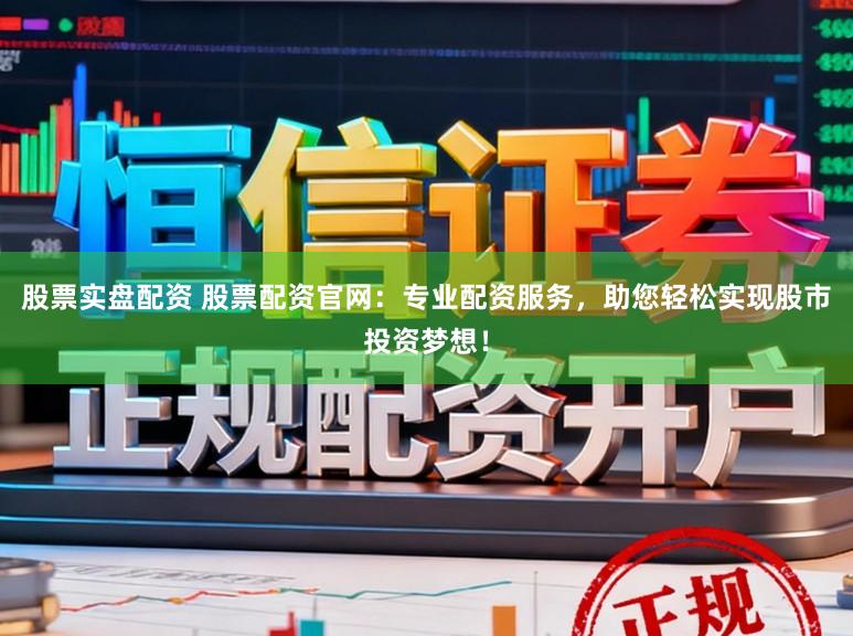 股票实盘配资 股票配资官网：专业配资服务，助您轻松实现股市投资梦想！