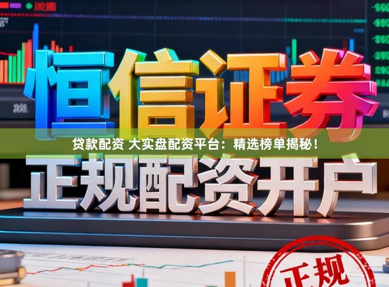 贷款配资 大实盘配资平台：精选榜单揭秘！
