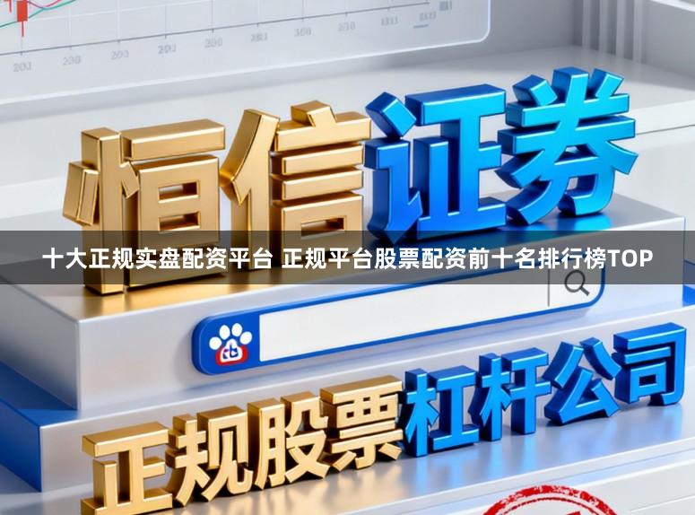 十大正规实盘配资平台 正规平台股票配资前十名排行榜TOP