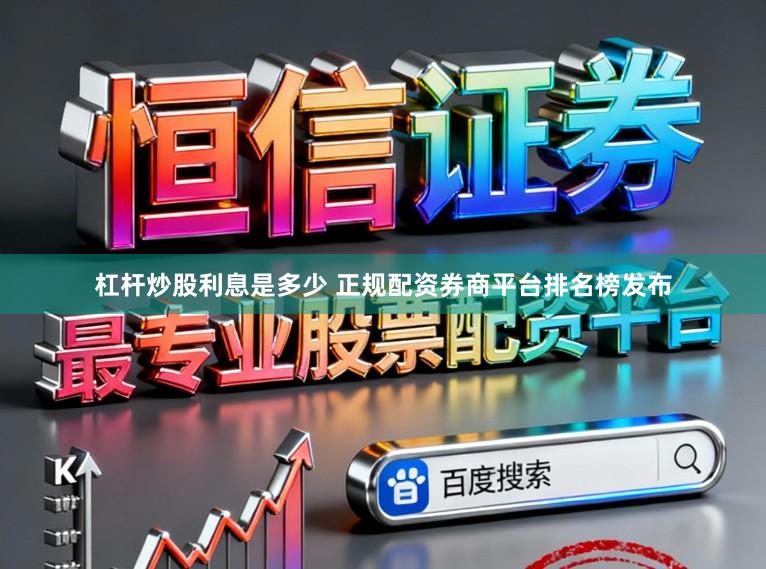 杠杆炒股利息是多少 正规配资券商平台排名榜发布