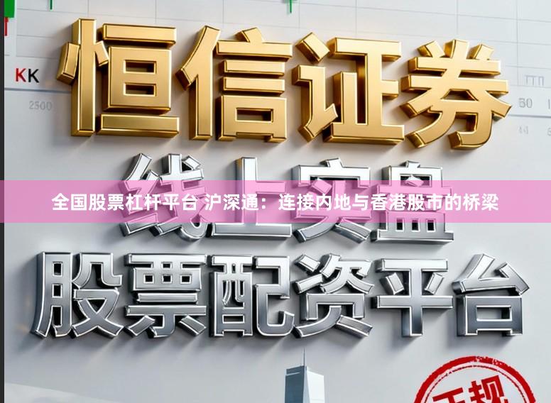 全国股票杠杆平台 沪深通：连接内地与香港股市的桥梁