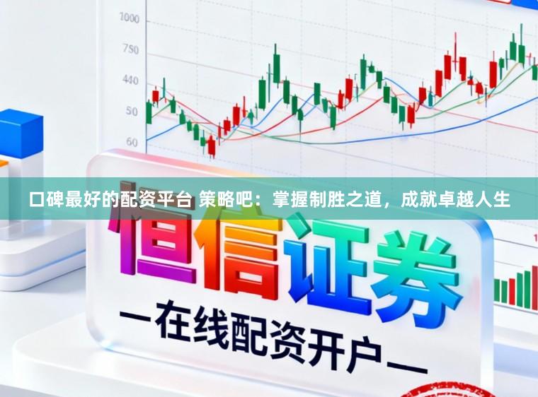 口碑最好的配资平台 策略吧：掌握制胜之道，成就卓越人生