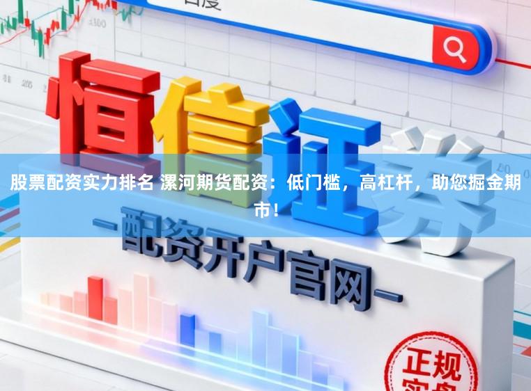 股票配资实力排名 漯河期货配资：低门槛，高杠杆，助您掘金期市！