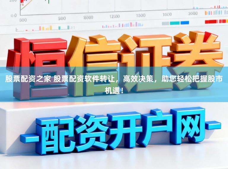 股票配资之家 股票配资软件转让，高效决策，助您轻松把握股市机遇！