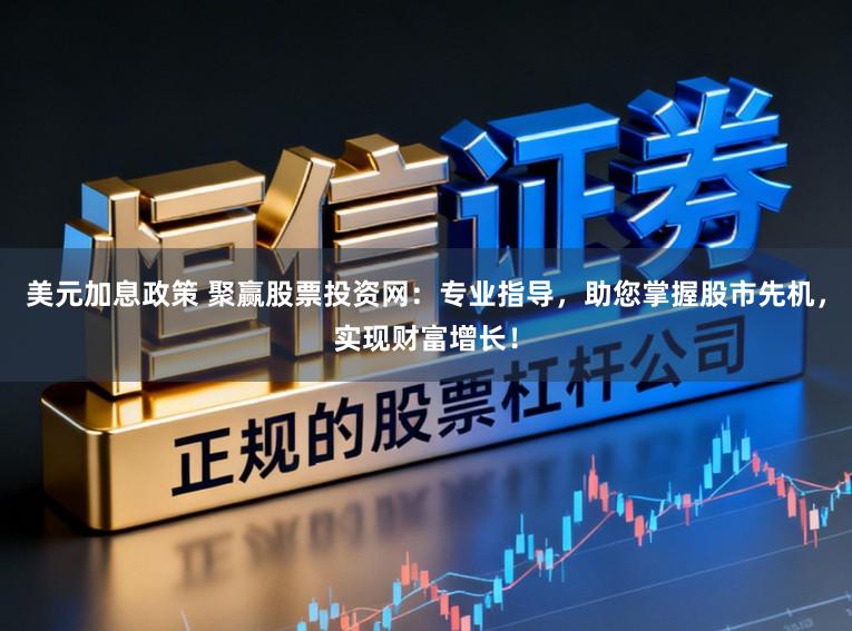 美元加息政策 聚赢股票投资网：专业指导，助您掌握股市先机，实现财富增长！