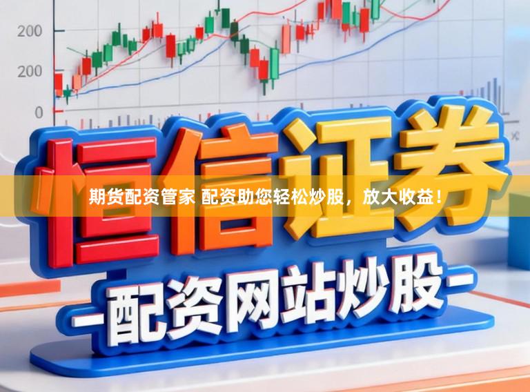 期货配资管家 配资助您轻松炒股，放大收益！
