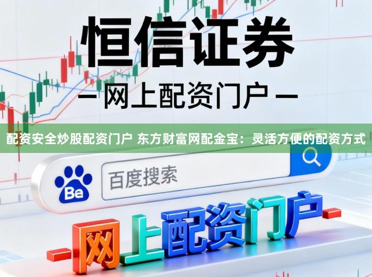 配资安全炒股配资门户 东方财富网配金宝：灵活方便的配资方式