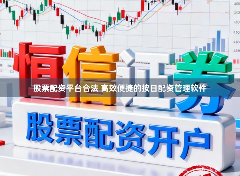 股票配资平台合法 高效便捷的按日配资管理软件
