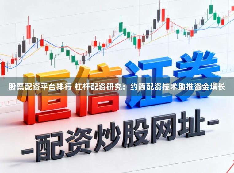 股票配资平台排行 杠杆配资研究：约简配资技术助推资金增长