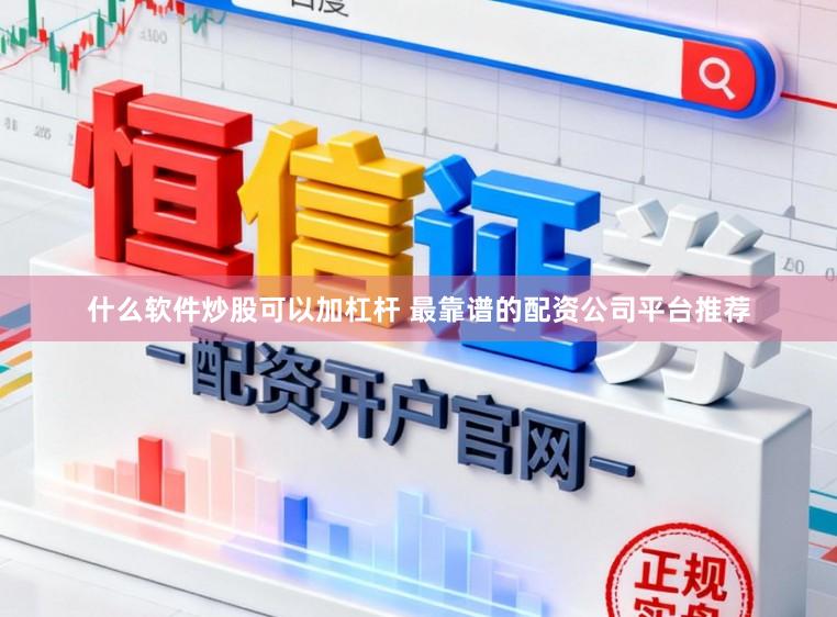 什么软件炒股可以加杠杆 最靠谱的配资公司平台推荐