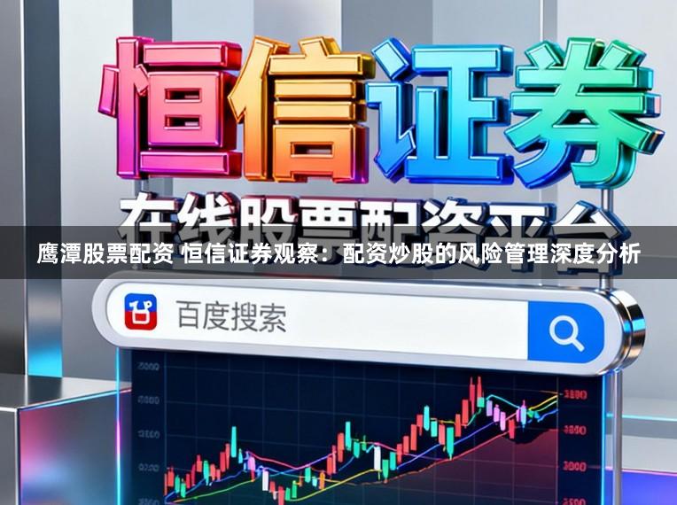 鹰潭股票配资 恒信证券观察：配资炒股的风险管理深度分析