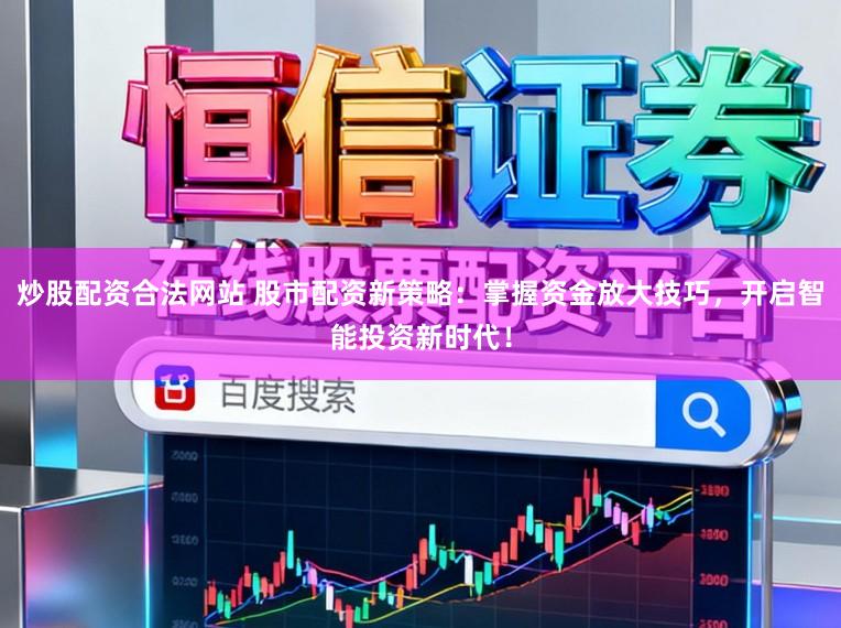 炒股配资合法网站 股市配资新策略：掌握资金放大技巧，开启智能投资新时代！